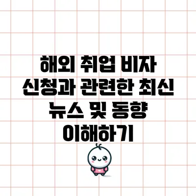 해외 취업 비자 신청과 관련한 최신 뉴스 및 동향 이해하기