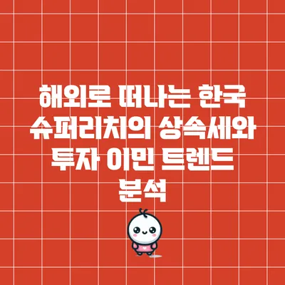 해외로 떠나는 한국 슈퍼리치의 상속세와 투자 이민 트렌드 분석