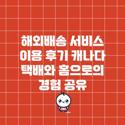 해외배송 서비스 이용 후기: 캐나다 택배와 홈으로의 경험 공유