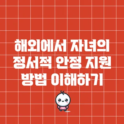 해외에서 자녀의 정서적 안정 지원 방법 이해하기