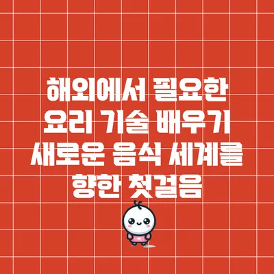 해외에서 필요한 요리 기술 배우기: 새로운 음식 세계를 향한 첫걸음