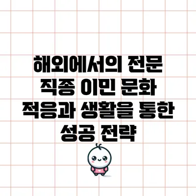 해외에서의 전문 직종 이민: 문화 적응과 생활을 통한 성공 전략