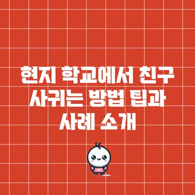 현지 학교에서 친구 사귀는 방법: 팁과 사례 소개