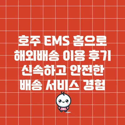 호주 EMS 홈으로 해외배송 이용 후기: 신속하고 안전한 배송 서비스 경험