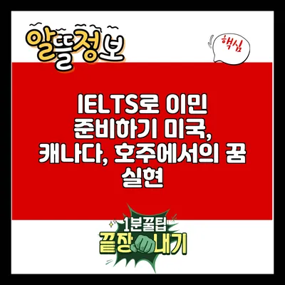 IELTS로 이민 준비하기: 미국, 캐나다, 호주에서의 꿈 실현