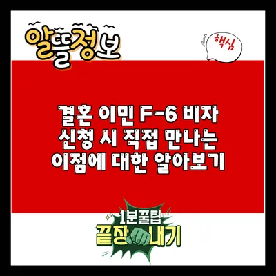 결혼 이민 F-6 비자 신청 시 직접 만나는 이점에 대한 알아보기