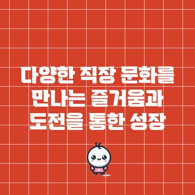 다양한 직장 문화를 만나는 즐거움과 도전을 통한 성장