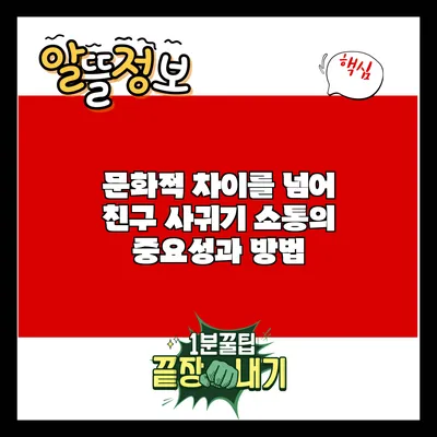문화적 차이를 넘어 친구 사귀기: 소통의 중요성과 방법