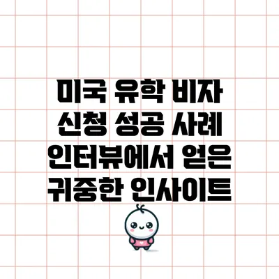 미국 유학 비자 신청 성공 사례 인터뷰에서 얻은 귀중한 인사이트