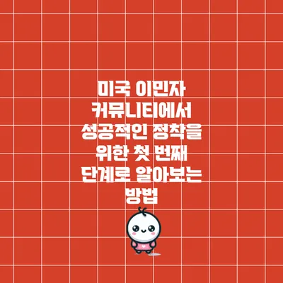 미국 이민자 커뮤니티에서 성공적인 정착을 위한 첫 번째 단계로 알아보는 방법