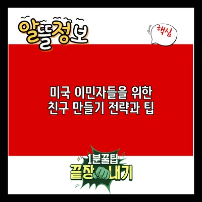미국 이민자들을 위한 친구 만들기 전략과 팁
