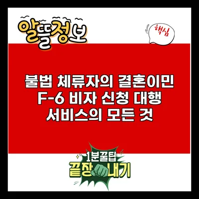 불법 체류자의 결혼이민 F-6 비자 신청 대행 서비스의 모든 것