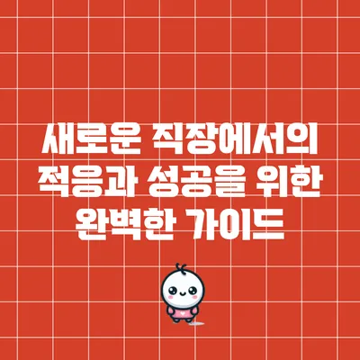 새로운 직장에서의 적응과 성공을 위한 완벽한 가이드
