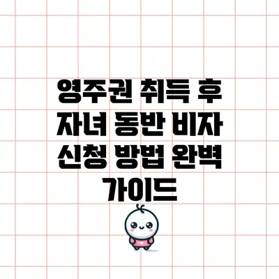 영주권 취득 후 자녀 동반 비자 신청 방법 완벽 가이드