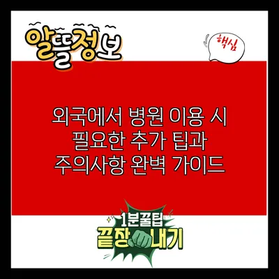 외국에서 병원 이용 시 필요한 추가 팁과 주의사항 완벽 가이드