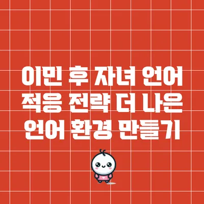 이민 후 자녀 언어 적응 전략: 더 나은 언어 환경 만들기