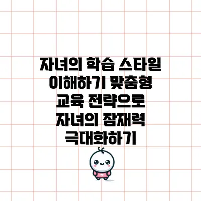 자녀의 학습 스타일 이해하기: 맞춤형 교육 전략으로 자녀의 잠재력 극대화하기