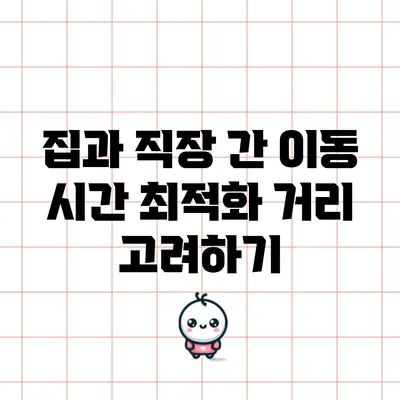 집과 직장 간 이동 시간 최적화: 거리 고려하기