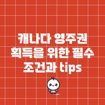 캐나다 영주권 획득을 위한 필수 조건과 tips