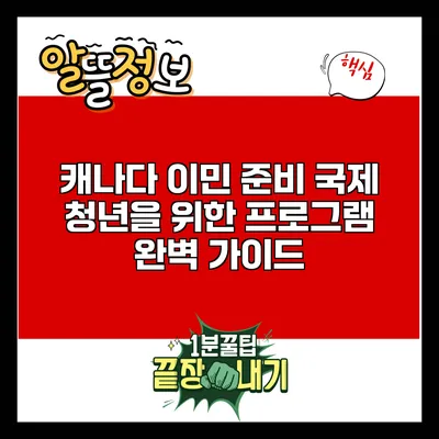 캐나다 이민 준비: 국제 청년을 위한 프로그램 완벽 가이드