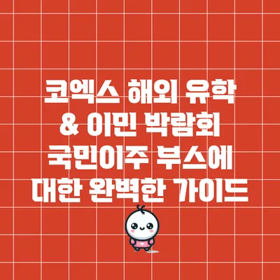 코엑스 해외 유학 & 이민 박람회: 국민이주 부스에 대한 완벽한 가이드