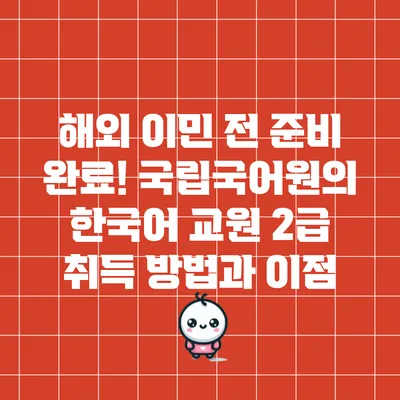 해외 이민 전 준비 완료! 국립국어원의 한국어 교원 2급 취득 방법과 이점