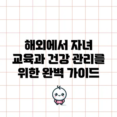 해외에서 자녀 교육과 건강 관리를 위한 완벽 가이드