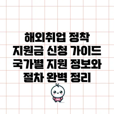 해외취업 정착 지원금 신청 가이드: 국가별 지원 정보와 절차 완벽 정리