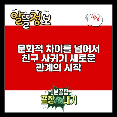 문화적 차이를 넘어서 친구 사귀기: 새로운 관계의 시작