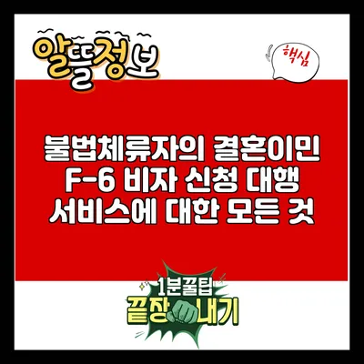 불법체류자의 결혼이민 F-6 비자 신청 대행 서비스에 대한 모든 것