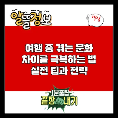 여행 중 겪는 문화 차이를 극복하는 법: 실전 팁과 전략