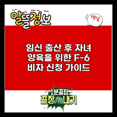 임신 출산 후 자녀 양육을 위한 F-6 비자 신청 가이드
