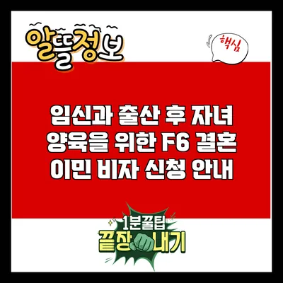 임신과 출산 후 자녀 양육을 위한 F6 결혼 이민 비자 신청 안내