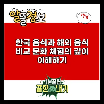 한국 음식과 해외 음식 비교: 문화 체험의 깊이 이해하기