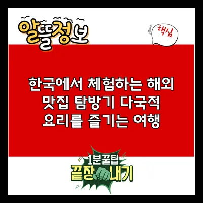 한국에서 체험하는 해외 맛집 탐방기: 다국적 요리를 즐기는 여행